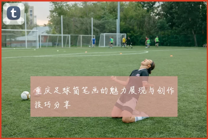 重庆足球简笔画的魅力展现与创作技巧分享