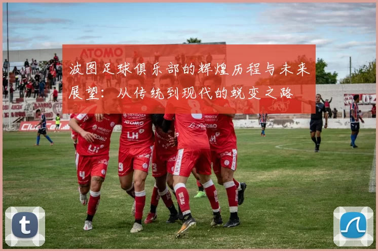 波图足球俱乐部的辉煌历程与未来展望：从传统到现代的蜕变之路