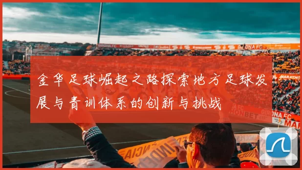 金华足球崛起之路探索地方足球发展与青训体系的创新与挑战